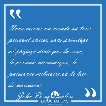 Nous cr�ons un monde o� tous peuvent entrer, sans privil�ge ni [...] - John Perry Barlow...