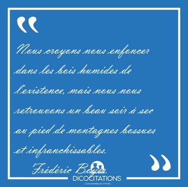 Nous croyons nous enfoncer dans les bois humides de l'existence, [...] - Fr�d�ric Boyer...