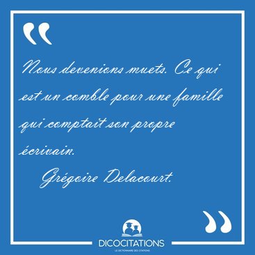 Nous devenions muets. Ce qui est un comble pour une famille qui [...] - Grgoire Delacourt...