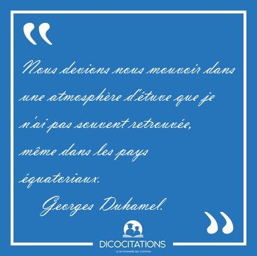 Nous devions nous mouvoir dans une atmosph�re d'�tuve que je [...] - Georges Duhamel...