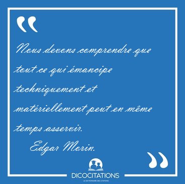 Nous devons comprendre que tout ce qui �mancipe techniquement et [...] - Edgar Morin...