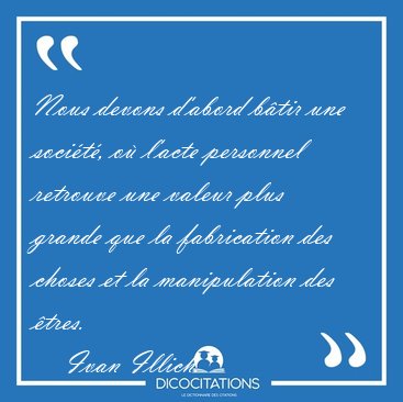 Nous devons d'abord btir une socit, o l'acte personnel [...] - Ivan Illich...