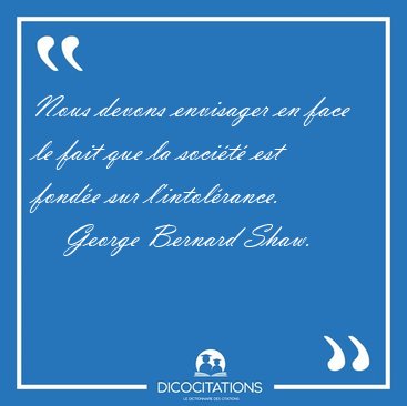 Nous devons envisager en face le fait que la soci�t� est fond�e [...] - George Bernard Shaw...