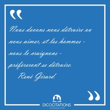 Nous devons nous dtruire ou nous aimer, et les hommes - nous le [...] - Ren Girard...