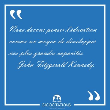 Nous devons penser l'�ducation comme un moyen de d�velopper nos [...] - John Fitzgerald Kennedy...