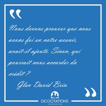 Nous devons prouver que nous avons foi en notre avenir, avait-il [...] - Glen David Brin...