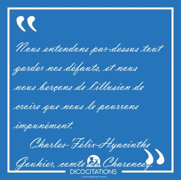 Nous entendons par-dessus tout garder nos d�fauts, et nous nous [...] - Charles-F�lix-Hyacinthe Gouhier, comte de Charencey...