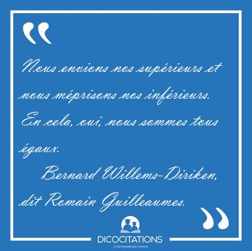 Nous envions nos sup�rieurs et nous m�prisons nos inf�rieurs. En [...] - Bernard Willems-Diriken, dit Romain Guilleaumes...