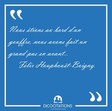 Nous tions au bord d'un gouffre, nous avons fait un grand pas [...] - Flix Houphout-Boigny...