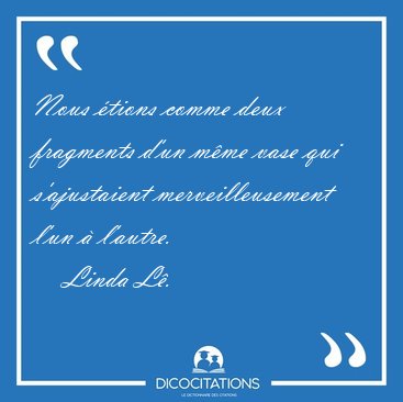 Nous �tions comme deux fragments d'un m�me vase qui s'ajustaient [...] - Linda L�...