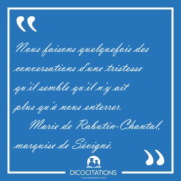 Nous faisons quelquefois des conversations d'une tristesse qu'il [...] - Marie de Rabutin-Chantal, marquise de S�vign�...