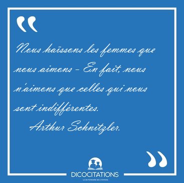 Nous ha�ssons les femmes que nous aimons - En fait, nous [...] - Arthur Schnitzler...