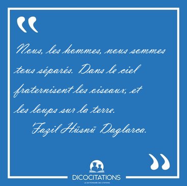 Nous, les hommes, nous sommes tous spars. Dans le ciel [...] - Fazil Hsn Daglarca...