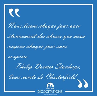 Nous lisons chaque jour avec �tonnement des choses que nous [...] - Philip Dormer Stanhope, 4�me comte de Chesterfield...