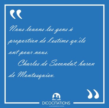 Nous louons les gens � proportion de l'estime qu'ils ont pour [...] - Charles de Secondat, baron de Montesquieu...