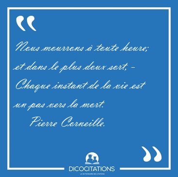 Nous mourrons  toute heure; et dans le plus doux sort, - Chaque [...] - Pierre Corneille...
