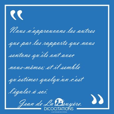 Nous n'approuvons les autres que par les rapports que nous [...] - Jean de La Bruy�re...