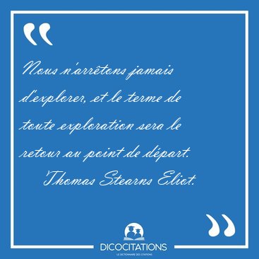 Nous n'arrtons jamais d'explorer, et le terme de toute [...] - Thomas Stearns Eliot...