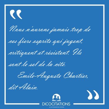 Nous n'aurons jamais trop de ces fiers esprits qui jugent, [...] - Emile-Auguste Chartier, dit Alain...