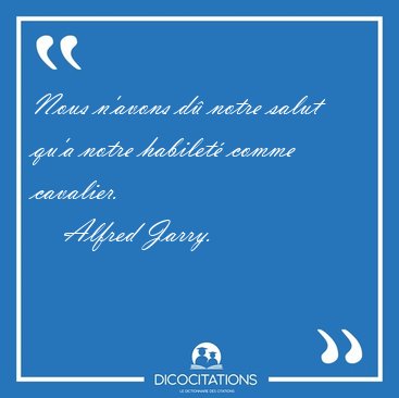 Nous n'avons d� notre salut qu'a notre habilet� comme [...] - Alfred Jarry...