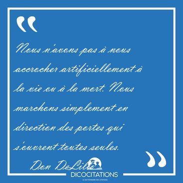 Nous n'avons pas � nous accrocher artificiellement � la vie ou � [...] - Don DeLillo...
