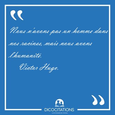 Nous n'avons pas un homme dans nos racines, mais nous avons [...] - Victor Hugo...