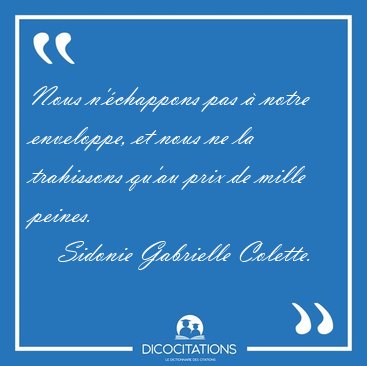 Nous n'�chappons pas � notre enveloppe, et nous ne la trahissons [...] - Sidonie Gabrielle Colette...