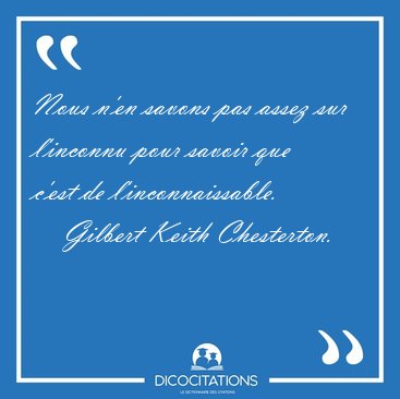 Nous n'en savons pas assez sur l'inconnu pour savoir que c'est [...] - Gilbert Keith Chesterton...