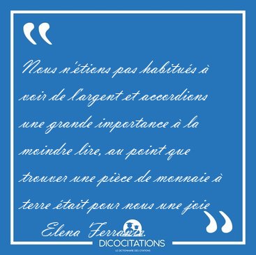 Nous n'tions pas habitus  voir de l'argent et accordions une [...] - Elena Ferrante...