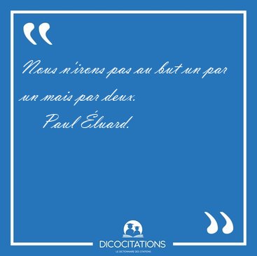 Nous n'irons pas au but un par un mais par [...] - Paul luard...