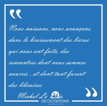 Nous naissons, nous avan�ons, dans le bruissement des livres qui [...] - Michel Le Bris...