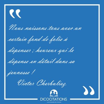 Nous naissons tous avec un certain fond de folie � d�penser ; [...] - Victor Cherbuliez...