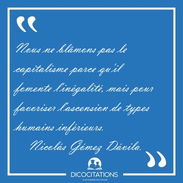 Nous ne blmons pas le capitalisme parce qu'il fomente [...] - Nicols Gmez Dvila...
