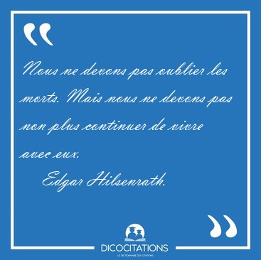 Nous ne devons pas oublier les morts. Mais nous ne devons pas [...] - Edgar Hilsenrath...