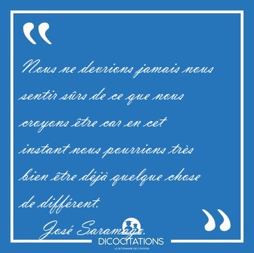 Nous ne devrions jamais nous sentir s�rs de ce que nous croyons [...] - Jos� Saramago...