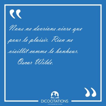 Nous ne devrions vivre que pour le plaisir. Rien ne vieillit [...] - Oscar Wilde...