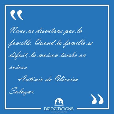 Nous ne discutons pas la famille. Quand la famille se dfait, la [...] - Antnio de Oliveira Salazar...