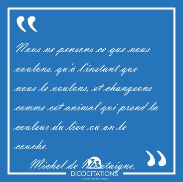 Nous ne pensons ce que nous voulons, qu'� l'instant que nous le [...] - Michel de Montaigne...