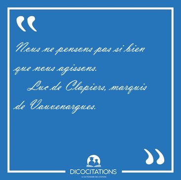 Nous ne pensons pas si bien que nous [...] - Luc de Clapiers, marquis de Vauvenargues...