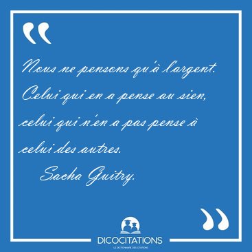 Nous ne pensons qu' l'argent. Celui qui en a pense au sien, [...] - Sacha Guitry...