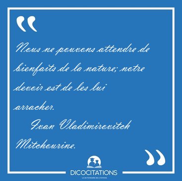 Nous ne pouvons attendre de bienfaits de la nature; notre devoir [...] - Ivan Vladimirovitch Mitchourine...