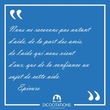 Nous ne recevons pas autant d'aide, de la part des amis, de [...] - Epicure...