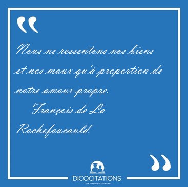 Nous ne ressentons nos biens et nos maux qu'� proportion de [...] - Fran�ois de La Rochefoucauld...