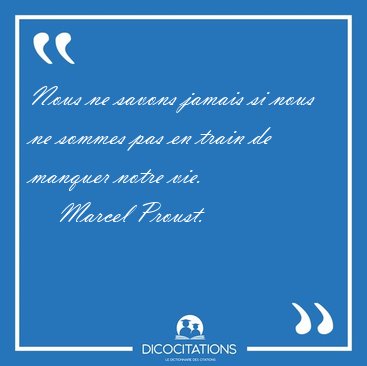 Nous ne savons jamais si nous ne sommes pas en train de manquer [...] - Marcel Proust...