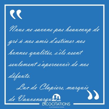 Nous ne savons pas beaucoup de gr� � nos amis d'estimer nos [...] - Luc de Clapiers, marquis de Vauvenargues...
