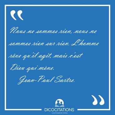 Nous ne sommes rien, nous ne sommes rien sur rien. L'homme rve [...] - Jean-Paul Sartre...