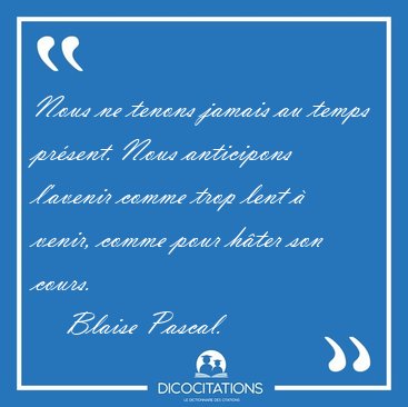 Nous ne tenons jamais au temps prsent. Nous anticipons l'avenir [...] - Blaise Pascal...