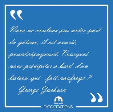 Nous ne voulons pas notre part du gteau, il est avari, [...] - George Jackson...