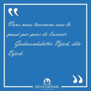 Nous nous tournons vers le pass par peur de [...] - Gudmundsdottir Bjrk, dite Bjrk...