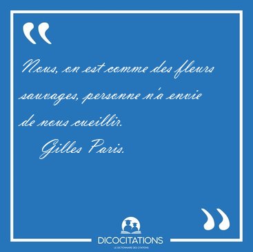 Nous, on est comme des fleurs sauvages, personne n'a envie de [...] - Gilles Paris...